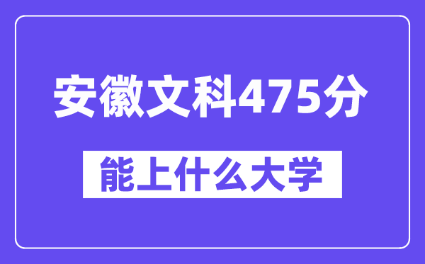 安徽文科475分左右能上什么大学?(历史类)