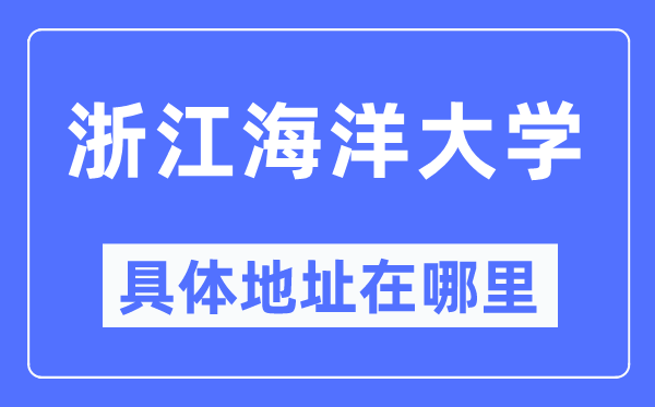 浙江海洋大学具体地址在哪里,在哪个城市,哪个区?