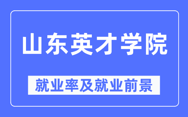 山东英才学院就业率及就业前景怎么样,好就业吗?