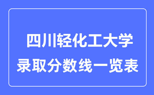 2023年高考多少分能上四川轻化工大学?附各省录取分数线