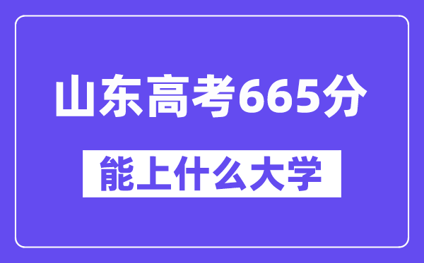 山东高考665分左右能上什么大学?附665分大学名单一览表