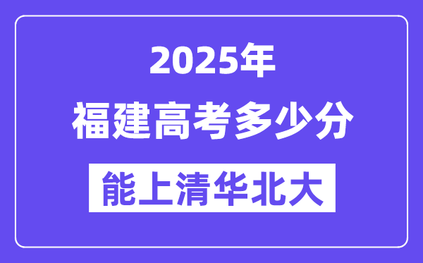 2025福建高考多少分能上清华北大?(含2024年最低分)