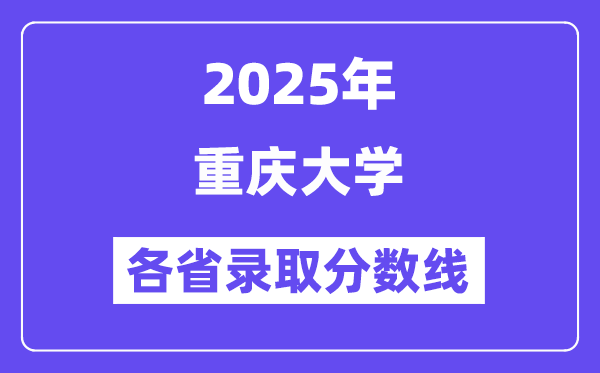 2025高考多少分能上重庆大学?各省录取分数线汇总