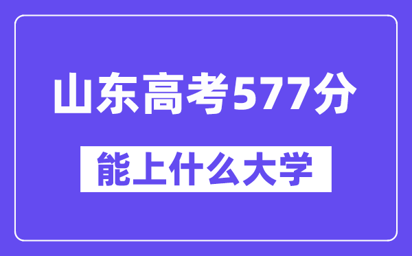 山东高考577分左右能上什么大学?附577分大学名单一览表