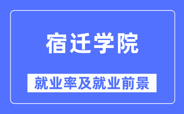宿迁学院就业率及就业前景怎么样,好就业吗?