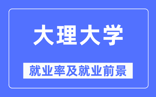 大理大学就业率及就业前景怎么样,好就业吗?