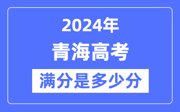 2024年青海高考满分多少分,青海各科目高考总分是多少?