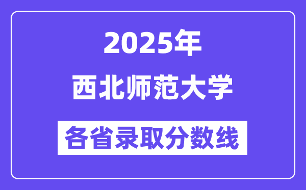 2025高考多少分能上西北师范大学?各省录取分数线汇总