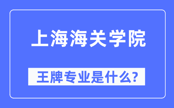 上海海关学院王牌专业是什么,有哪些专业比较好?