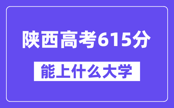 陕西高考615分左右能上什么大学?附615分大学名单一览表