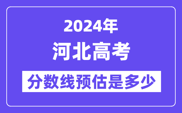 2024年河北高考分数线预估是多少(特控线本科线预估)