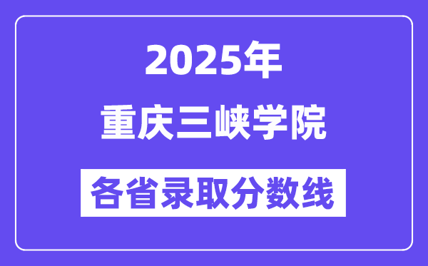 2025高考多少分能上重庆三峡学院?各省录取分数线汇总