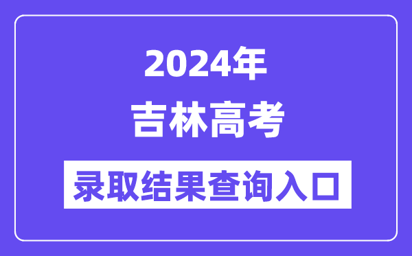 2024年吉林高考录取结果查询入口(http://www.jleea.com.cn/)