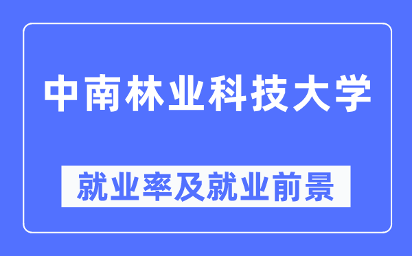 中南林业科技大学就业率及就业前景怎么样,好就业吗?