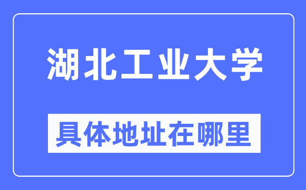 湖北工业大学具体地址在哪里,在哪个城市,哪个区?