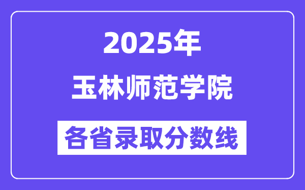 2025高考多少分能上玉林师范学院?各省录取分数线汇总