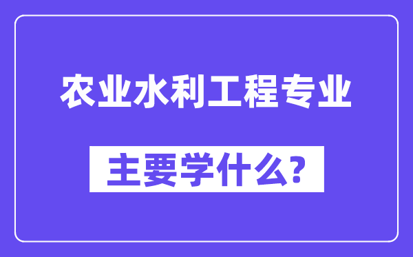 农业水利工程专业主要学什么?附农业水利工程专业课程目录