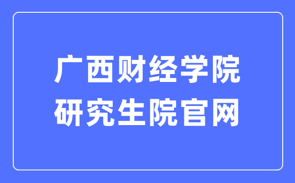 广西财经学院研究生院官网(https://www.gxufe.edu.cn/www/subWebSites/yjsc/)