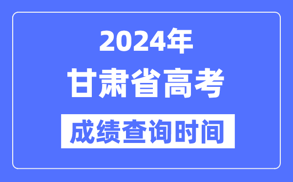 2024年甘肃高考成绩查询时间具体时间(附查分方式)