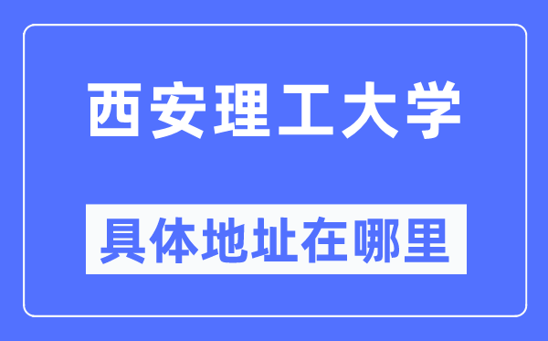 西安理工大学具体地址在哪里,在西安的哪个区?