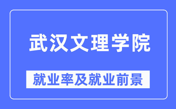 武汉文理学院就业率及就业前景怎么样,好就业吗?