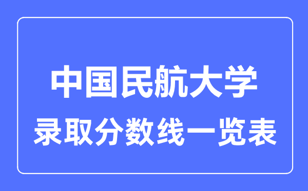 2023年高考多少分能上中国民航大学?附各省录取分数线