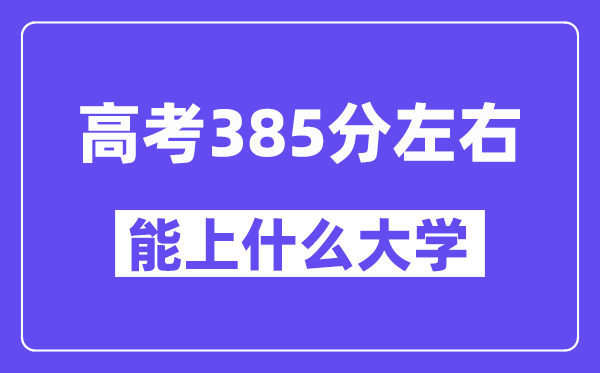 陕西高考385分左右能上什么大学?附385分大学名单一览表