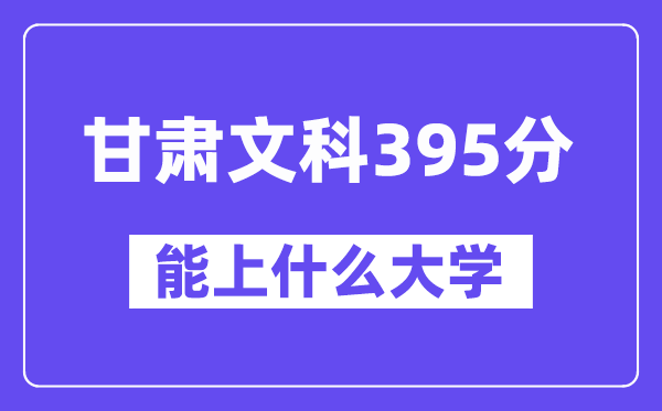 甘肃文科395分左右能上什么大学?(历史类)