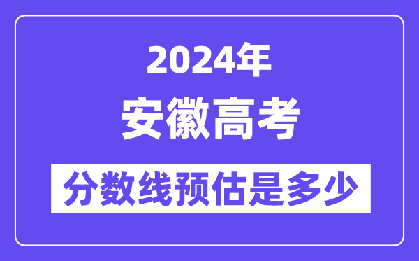 2024年安徽高考分数线预估是多少(特控线本科线预估)