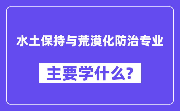水土保持与荒漠化防治专业主要学什么?附水土保持与荒漠化防治专业课程目录