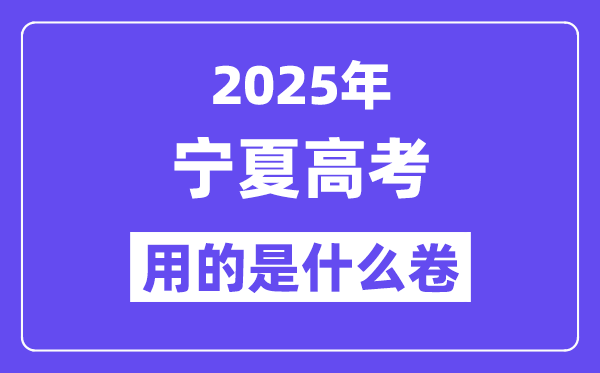 2025年宁夏高考用的是什么卷,宁夏高考试卷是全国几卷?