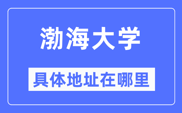 渤海大学具体地址在哪里,在哪个城市,哪个区?