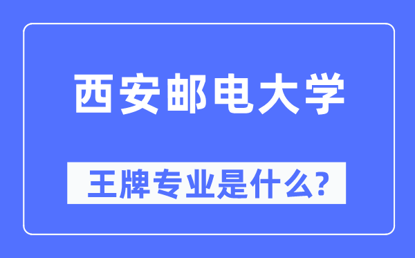 西安邮电大学王牌专业是什么,有哪些专业比较好?