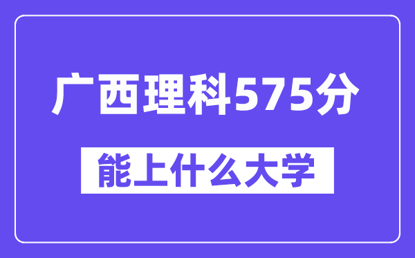 广西理科575分左右能上什么大学?(物理类)