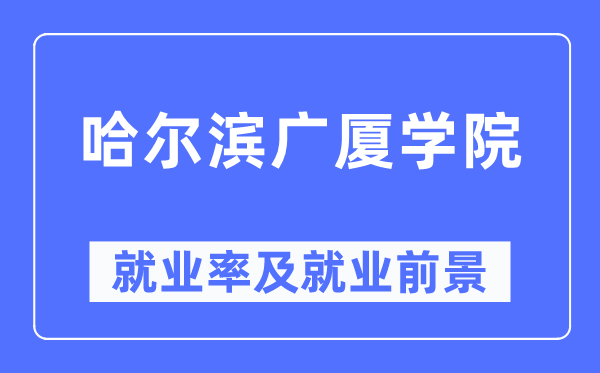 哈尔滨广厦学院就业率及就业前景怎么样,好就业吗?