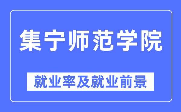 集宁师范学院就业率及就业前景怎么样,好就业吗?