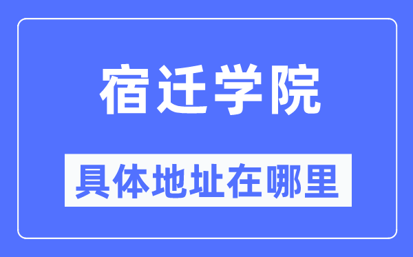 宿迁学院具体地址在哪里,在宿迁的哪个区?