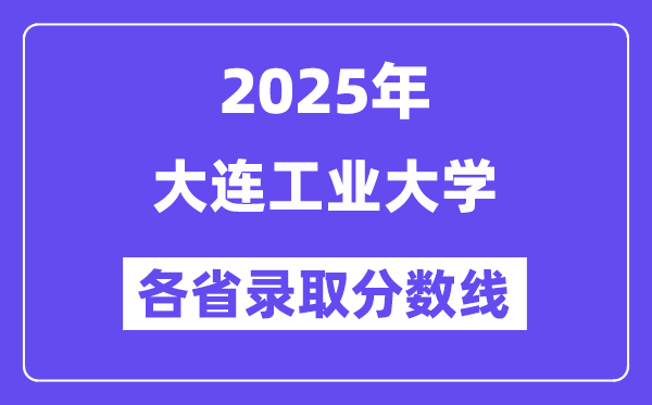 2025高考多少分能上大连工业大学?各省录取分数线汇总