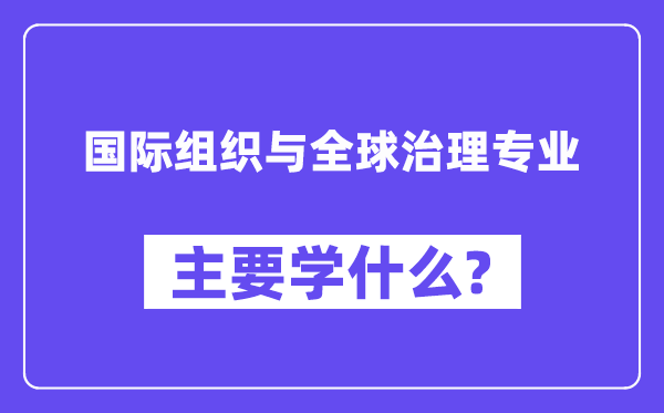 国际组织与全球治理专业主要学什么?附国际组织与全球治理专业课程目录