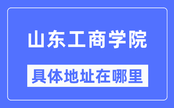 山东工商学院具体地址在哪里,在哪个城市,哪个区?