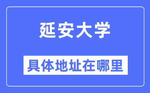 延安大学具体地址在哪里,在延安的哪个区?