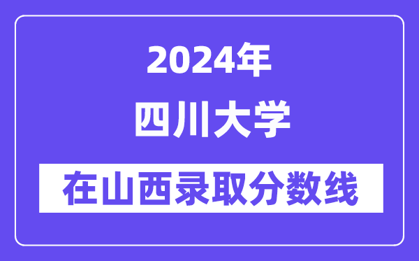 四川大学2024年在山西录取分数线一览表(2025年参考)