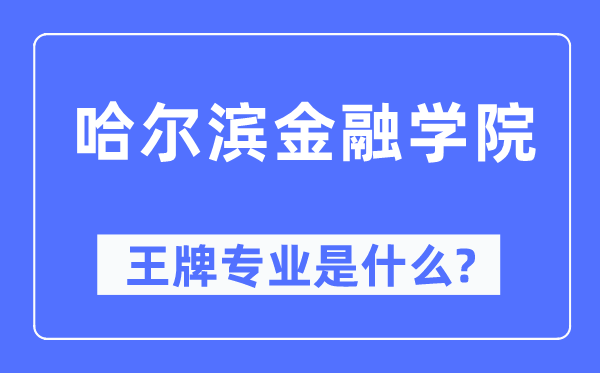 哈尔滨金融学院王牌专业是什么,有哪些专业比较好?