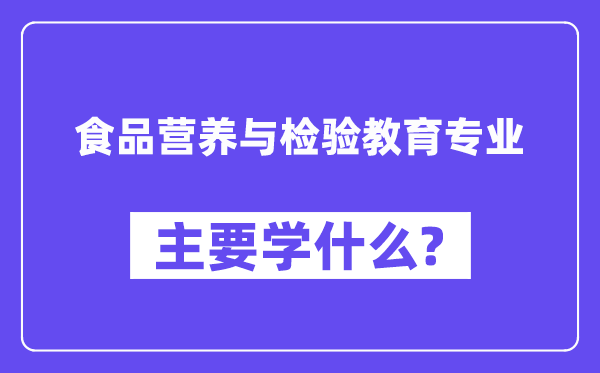 食品营养与检验教育专业主要学什么?附食品营养与检验教育专业课程目录