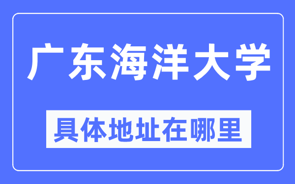 广东海洋大学具体地址在哪里,在哪个城市,哪个区?
