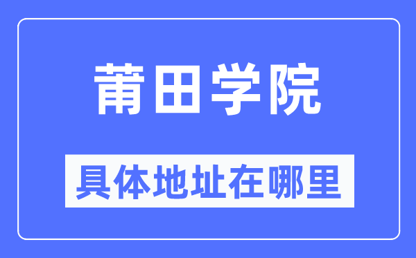 莆田学院具体地址在哪里,在莆田的哪个区?