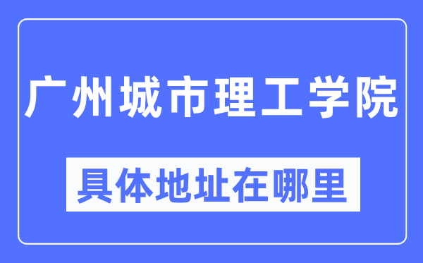 广州城市理工学院具体地址在哪里,在广州的哪个区?