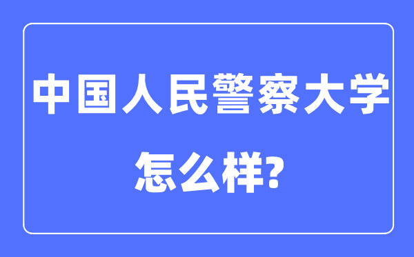中国人民警察大学是几本一本还是二本,中国人民警察大学怎么样?