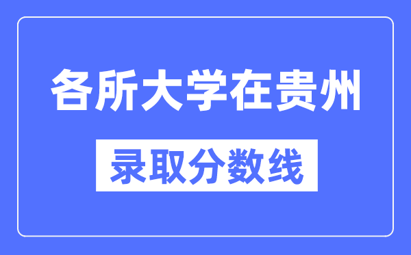 全国各所大学在贵州的录取分数线是多少分(2024年参考)