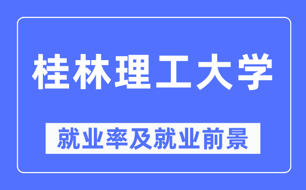桂林理工大学就业率及就业前景怎么样,好就业吗?